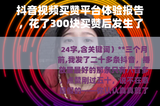 抖音视频买赞平台体验报告，花了300块买赞后发生了什么