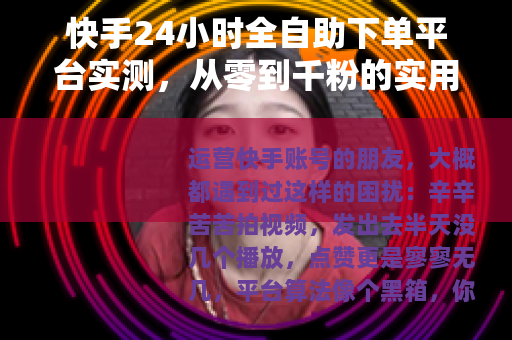 快手24小时全自助下单平台实测，从零到千粉的实用经验分享