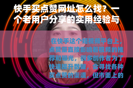 快手买点赞网址怎么找？一个老用户分享的实用经验与避坑指南