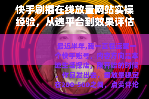 快手刷播在线放量网站实操经验，从选平台到效果评估的全流程记录