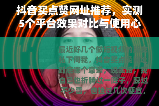 抖音买点赞网址推荐，实测5个平台效果对比与使用心得