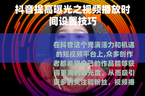 抖音提高曝光之视频播放时间设置技巧