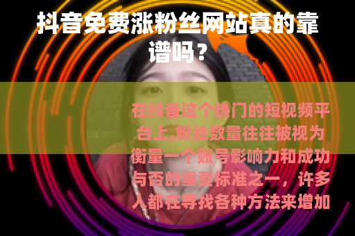 抖音免费涨粉丝网站真的靠谱吗？