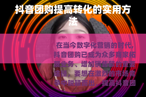 抖音团购提高转化的实用方法