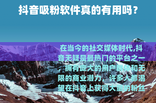 抖音吸粉软件真的有用吗？