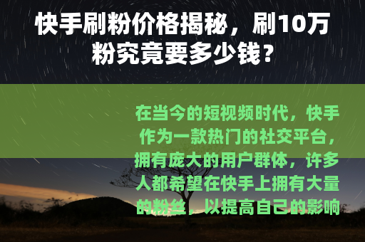 快手刷粉价格揭秘，刷10万粉究竟要多少钱？