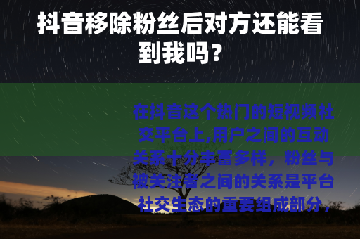抖音移除粉丝后对方还能看到我吗？