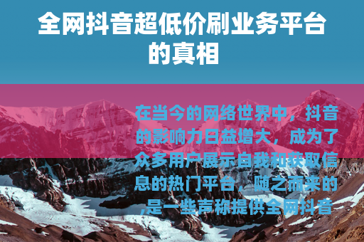全网抖音超低价刷业务平台的真相