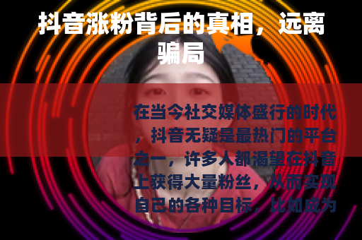 抖音涨粉背后的真相，远离骗局