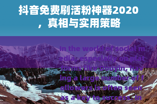 抖音免费刷活粉神器2020，真相与实用策略