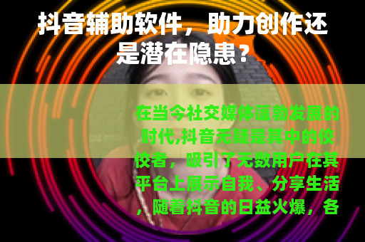 抖音辅助软件，助力创作还是潜在隐患？