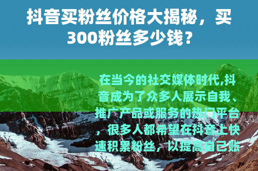抖音买粉丝价格大揭秘，买300粉丝多少钱？