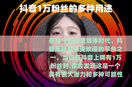 抖音1万粉丝的多种用途