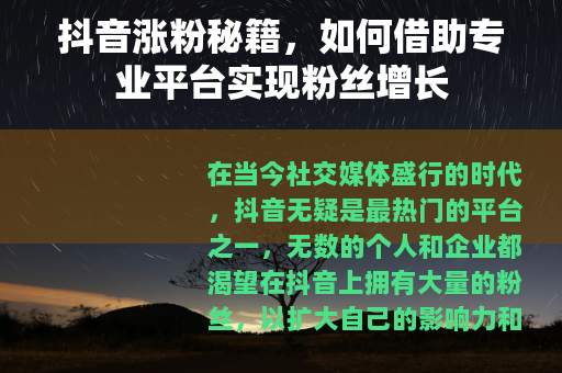 抖音涨粉秘籍，如何借助专业平台实现粉丝增长