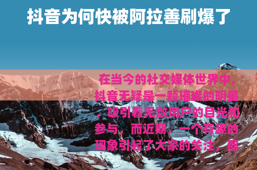 抖音为何快被阿拉善刷爆了