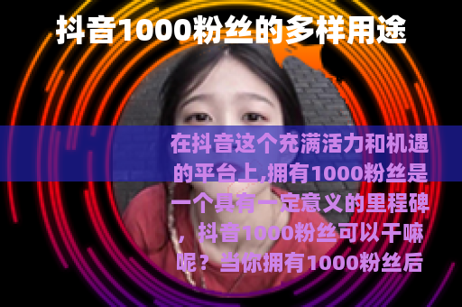 抖音1000粉丝的多样用途