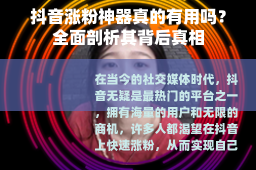 抖音涨粉神器真的有用吗？全面剖析其背后真相