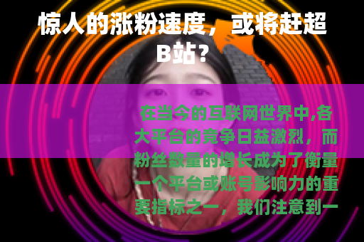 惊人的涨粉速度，或将赶超B站？