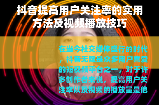 抖音提高用户关注率的实用方法及视频播放技巧