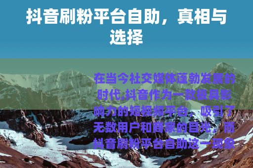 抖音刷粉平台自助，真相与选择