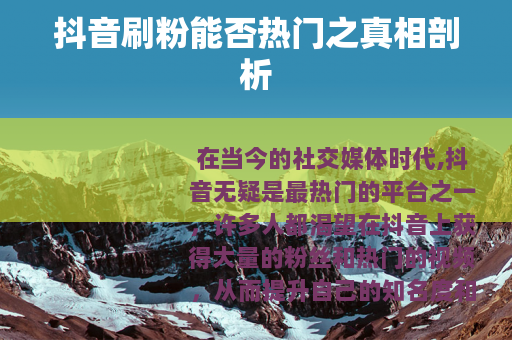 抖音刷粉能否热门之真相剖析