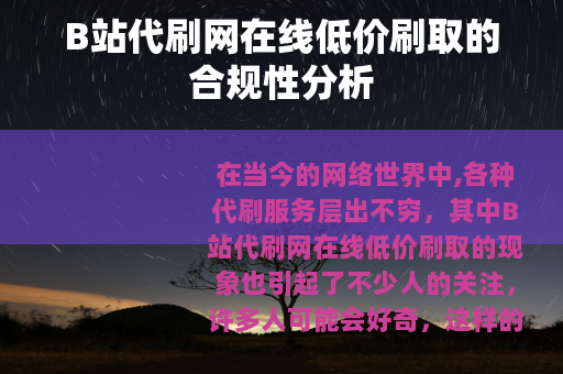 B站代刷网在线低价刷取的合规性分析