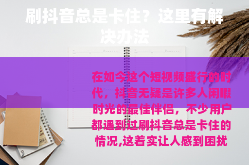 刷抖音总是卡住？这里有解决办法
