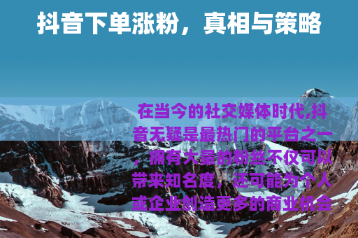 抖音下单涨粉，真相与策略