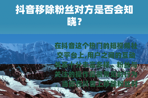 抖音移除粉丝对方是否会知晓？