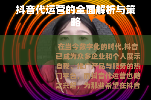 抖音代运营的全面解析与策略