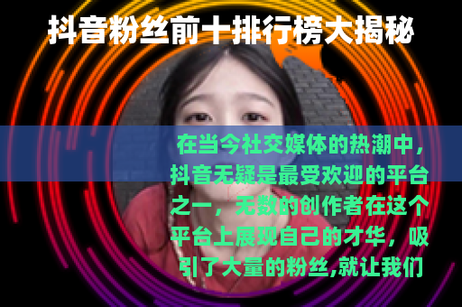 抖音粉丝前十排行榜大揭秘